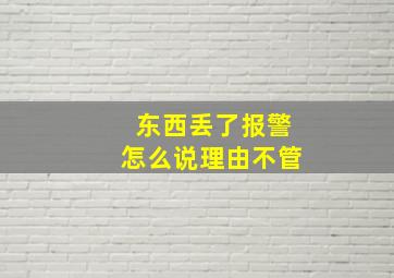 东西丢了报警怎么说理由不管