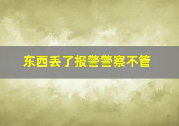 东西丢了报警警察不管