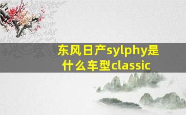 东风日产sylphy是什么车型classic