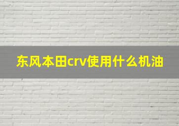 东风本田crv使用什么机油