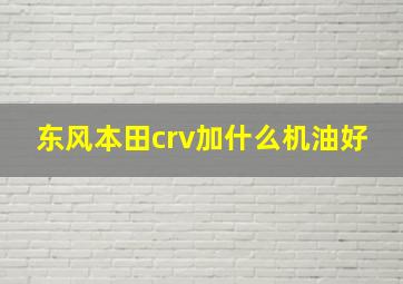 东风本田crv加什么机油好