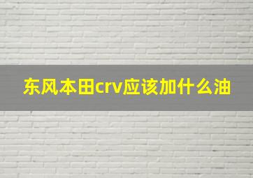 东风本田crv应该加什么油