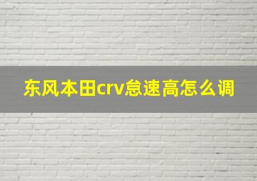 东风本田crv怠速高怎么调