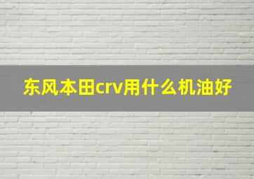 东风本田crv用什么机油好