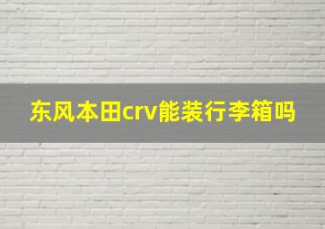 东风本田crv能装行李箱吗