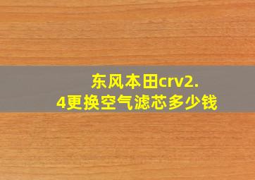 东风本田crv2.4更换空气滤芯多少钱