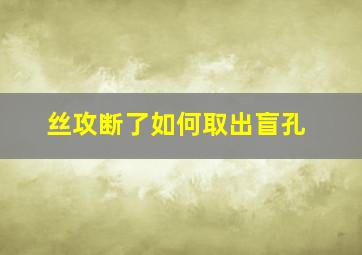 丝攻断了如何取出盲孔