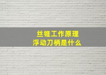 丝锥工作原理浮动刀柄是什么