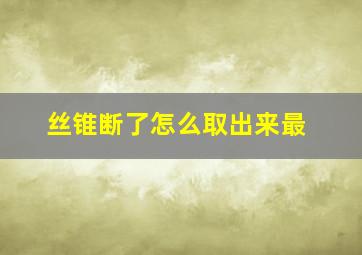 丝锥断了怎么取出来最