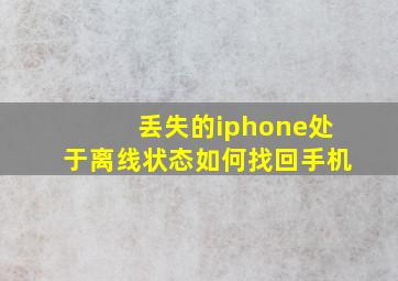 丢失的iphone处于离线状态如何找回手机