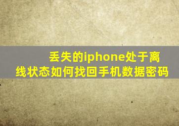 丢失的iphone处于离线状态如何找回手机数据密码