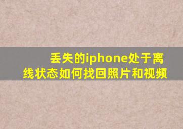 丢失的iphone处于离线状态如何找回照片和视频