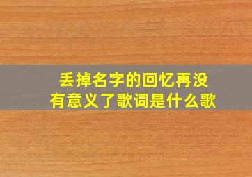 丢掉名字的回忆再没有意义了歌词是什么歌