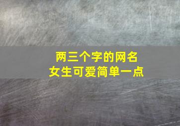 两三个字的网名女生可爱简单一点