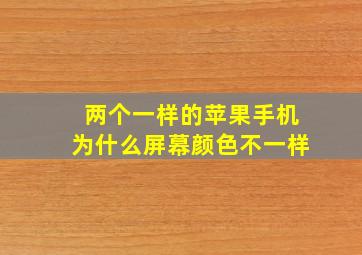 两个一样的苹果手机为什么屏幕颜色不一样