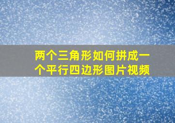 两个三角形如何拼成一个平行四边形图片视频