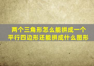 两个三角形怎么能拼成一个平行四边形还能拼成什么图形