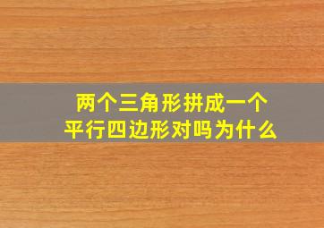 两个三角形拼成一个平行四边形对吗为什么