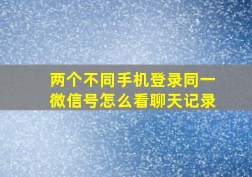 两个不同手机登录同一微信号怎么看聊天记录