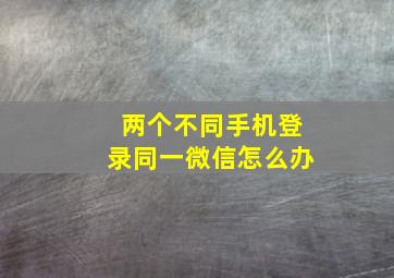 两个不同手机登录同一微信怎么办