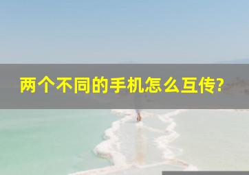 两个不同的手机怎么互传?