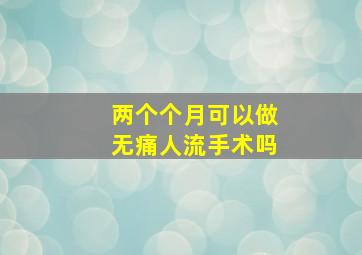 两个个月可以做无痛人流手术吗