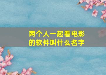 两个人一起看电影的软件叫什么名字