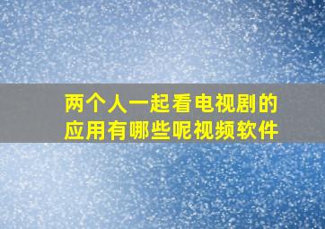 两个人一起看电视剧的应用有哪些呢视频软件