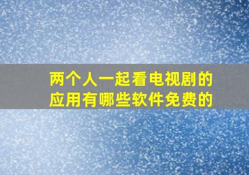 两个人一起看电视剧的应用有哪些软件免费的