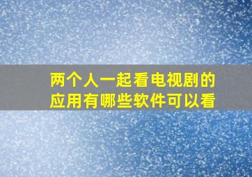 两个人一起看电视剧的应用有哪些软件可以看