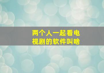 两个人一起看电视剧的软件叫啥