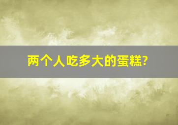 两个人吃多大的蛋糕?