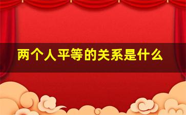 两个人平等的关系是什么