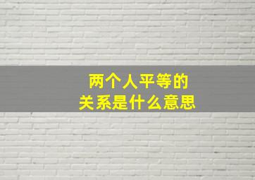 两个人平等的关系是什么意思