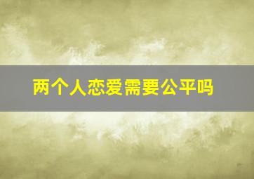 两个人恋爱需要公平吗