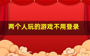 两个人玩的游戏不用登录