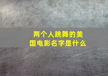 两个人跳舞的美国电影名字是什么