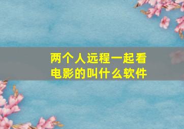 两个人远程一起看电影的叫什么软件