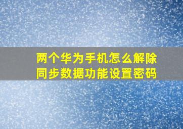 两个华为手机怎么解除同步数据功能设置密码