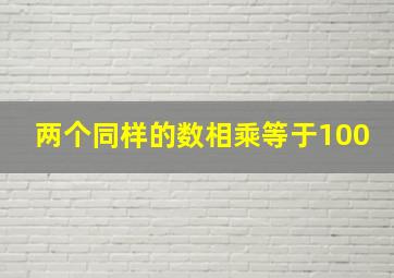 两个同样的数相乘等于100