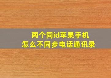 两个同id苹果手机怎么不同步电话通讯录