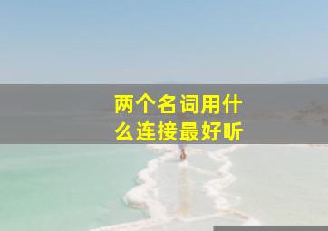 两个名词用什么连接最好听