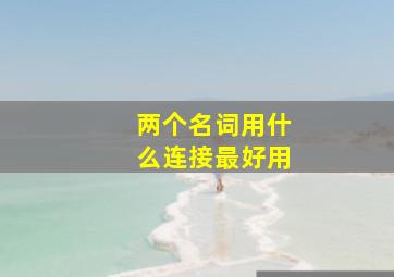 两个名词用什么连接最好用