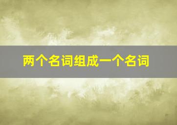 两个名词组成一个名词