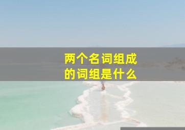 两个名词组成的词组是什么