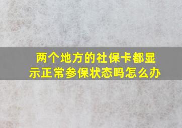 两个地方的社保卡都显示正常参保状态吗怎么办