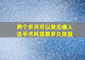 两个多月可以做无痛人流手术吗需要多久恢复