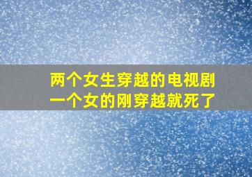 两个女生穿越的电视剧一个女的刚穿越就死了