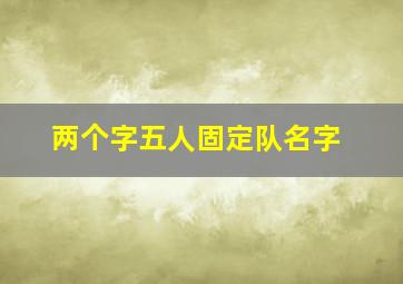 两个字五人固定队名字