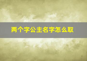 两个字公主名字怎么取